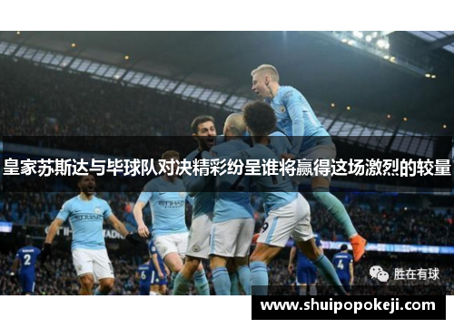 皇家苏斯达与毕球队对决精彩纷呈谁将赢得这场激烈的较量