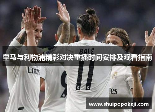 皇马与利物浦精彩对决重播时间安排及观看指南