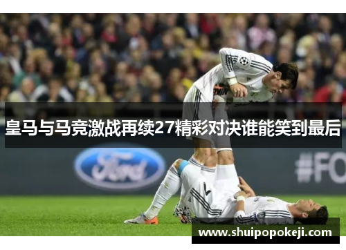 皇马与马竞激战再续27精彩对决谁能笑到最后