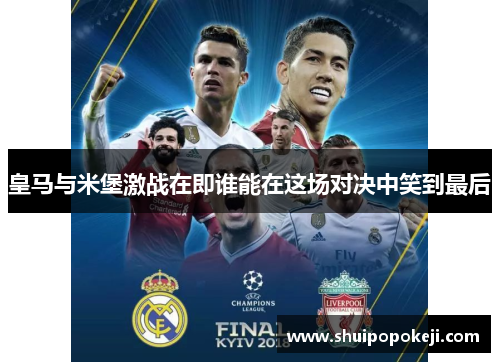 皇马与米堡激战在即谁能在这场对决中笑到最后