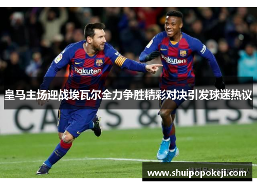 皇马主场迎战埃瓦尔全力争胜精彩对决引发球迷热议