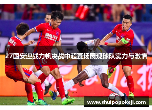 27国安迎战力帆决战中超赛场展现球队实力与激情