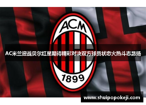 AC米兰迎战贝尔红星期待精彩对决双方球员状态火热斗志昂扬