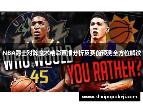 NBA爵士对阵魔术精彩直播分析及赛前预测全方位解读