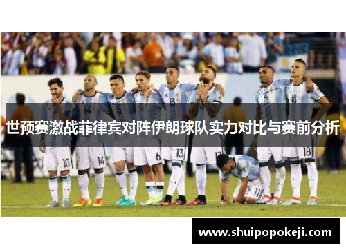 世预赛激战菲律宾对阵伊朗球队实力对比与赛前分析