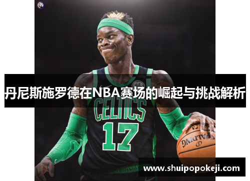 丹尼斯施罗德在NBA赛场的崛起与挑战解析