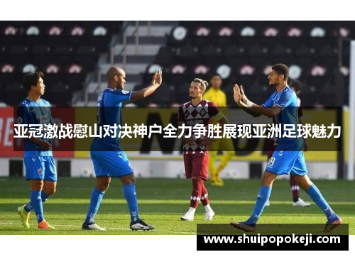 亚冠激战慰山对决神户全力争胜展现亚洲足球魅力