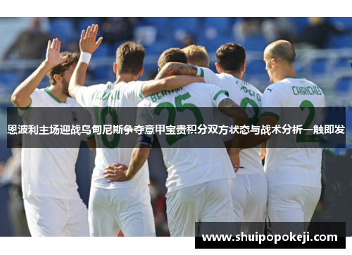 恩波利主场迎战乌甸尼斯争夺意甲宝贵积分双方状态与战术分析一触即发