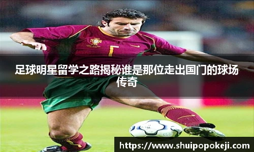 足球明星留学之路揭秘谁是那位走出国门的球场传奇